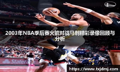2003年NBA季后赛火箭对战马刺精彩录像回顾与分析