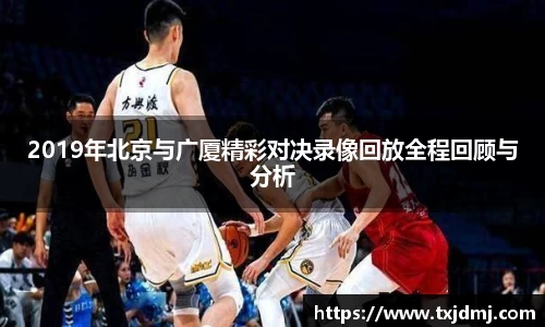 2019年北京与广厦精彩对决录像回放全程回顾与分析