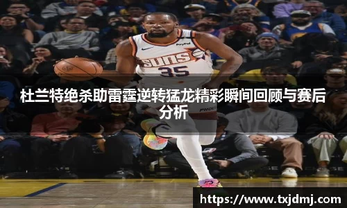 杜兰特绝杀助雷霆逆转猛龙精彩瞬间回顾与赛后分析