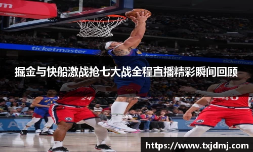 掘金与快船激战抢七大战全程直播精彩瞬间回顾