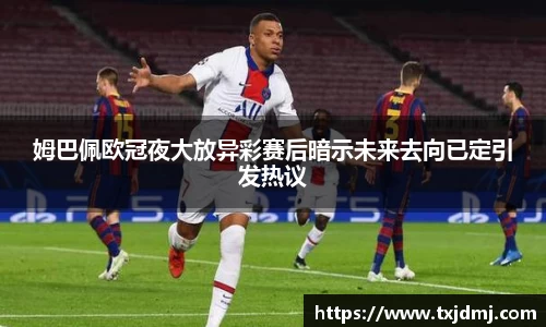姆巴佩欧冠夜大放异彩赛后暗示未来去向已定引发热议