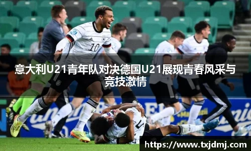 意大利U21青年队对决德国U21展现青春风采与竞技激情