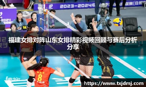 福建女排对阵山东女排精彩视频回顾与赛后分析分享