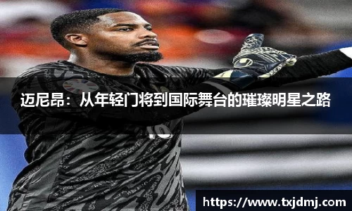 迈尼昂：从年轻门将到国际舞台的璀璨明星之路
