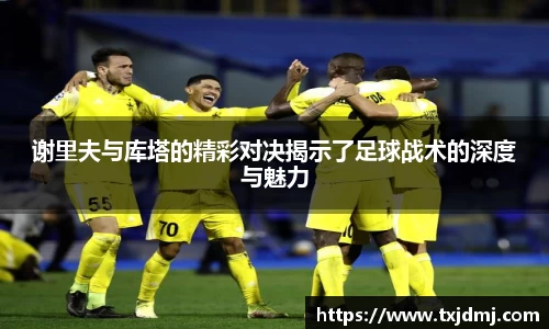 谢里夫与库塔的精彩对决揭示了足球战术的深度与魅力