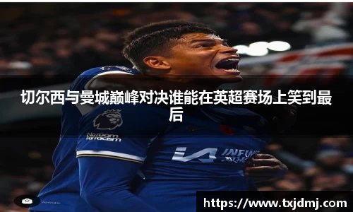 切尔西与曼城巅峰对决谁能在英超赛场上笑到最后