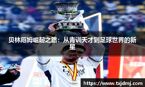 贝林厄姆崛起之路：从青训天才到足球世界的新星