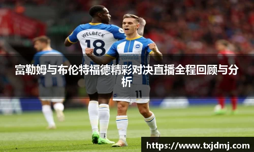 富勒姆与布伦特福德精彩对决直播全程回顾与分析