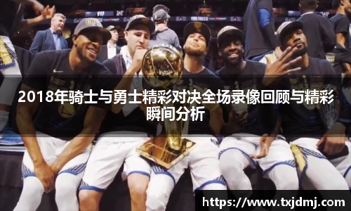 2018年骑士与勇士精彩对决全场录像回顾与精彩瞬间分析