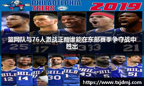 篮网队与76人激战正酣谁能在东部赛季争夺战中胜出