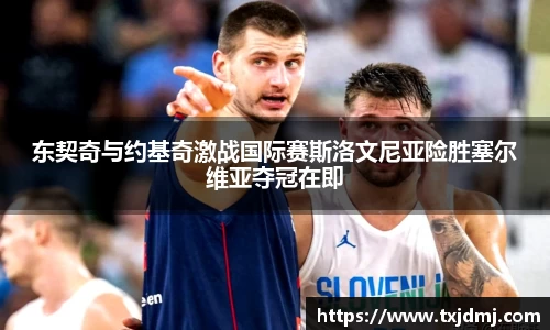 东契奇与约基奇激战国际赛斯洛文尼亚险胜塞尔维亚夺冠在即