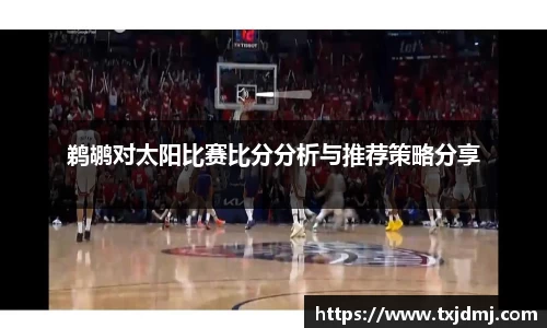 鹈鹕对太阳比赛比分分析与推荐策略分享