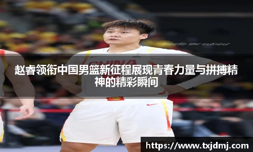 赵睿领衔中国男篮新征程展现青春力量与拼搏精神的精彩瞬间